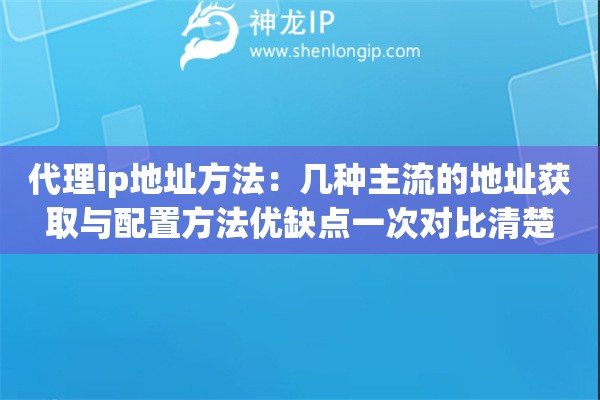 代理ip地址方法：几种主流的地址获取与配置方法优缺点一次对比清楚
