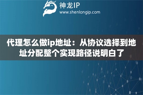 代理怎么做ip地址：从协议选择到地址分配整个实现路径说明白了
