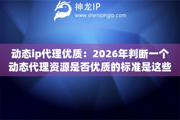 动态ip代理优质：2026年判断一个动态代理资源是否优质的标准是这些