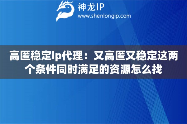 高匿稳定ip代理：又高匿又稳定这两个条件同时满足的资源怎么找