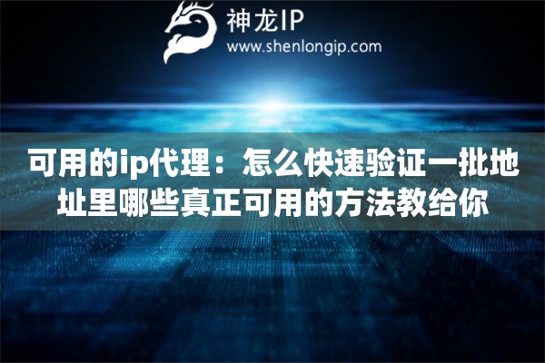 可用的ip代理：怎么快速验证一批地址里哪些真正可用的方法教给你