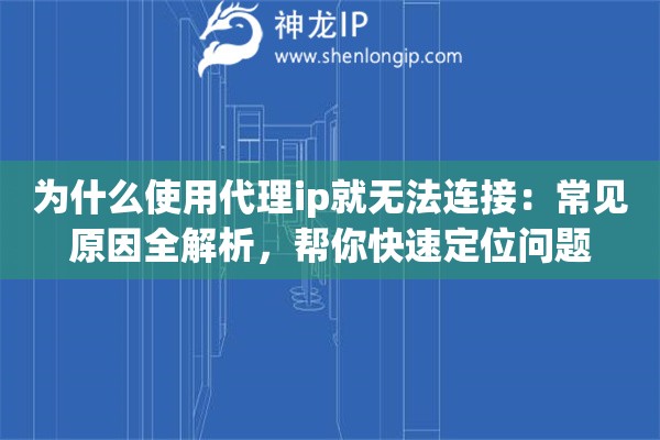 为什么使用代理ip就无法连接：常见原因全解析，帮你快速定位问题