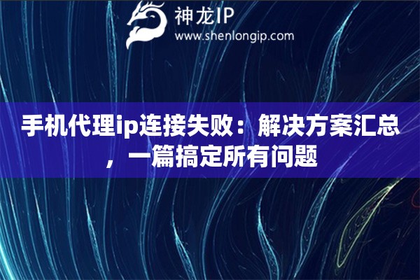 手机代理ip连接失败：解决方案汇总，一篇搞定所有问题