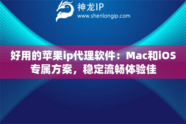 好用的苹果ip代理软件：Mac和iOS专属方案，稳定流畅体验佳