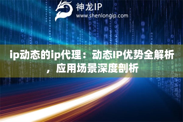 ip动态的ip代理：动态IP优势全解析，应用场景深度剖析