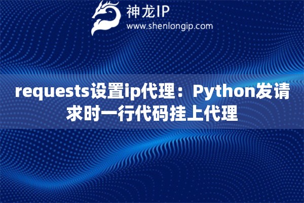 requests设置ip代理：Python发请求时一行代码挂上代理