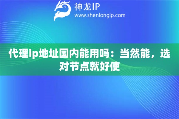 代理ip地址国内能用吗：当然能，选对节点就好使