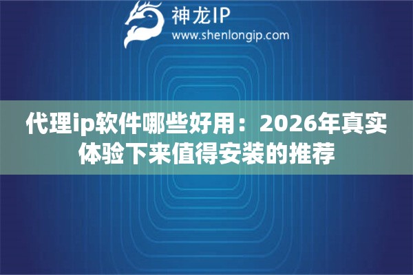 代理ip软件哪些好用：2026年真实体验下来值得安装的推荐