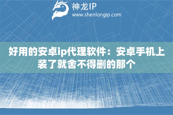 好用的安卓ip代理软件：安卓手机上装了就舍不得删的那个