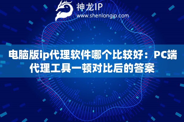 电脑版ip代理软件哪个比较好：PC端代理工具一顿对比后的答案