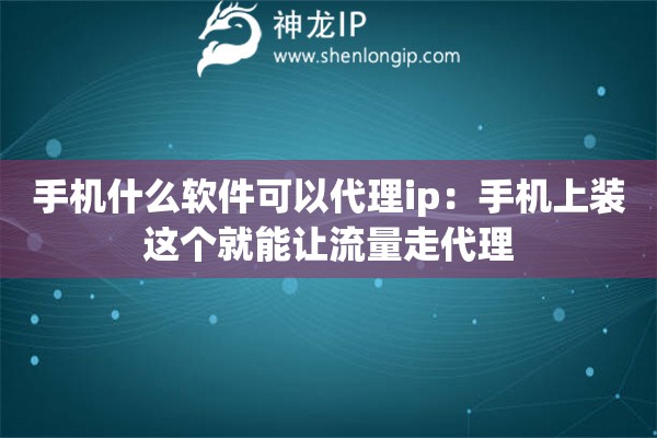 手机什么软件可以代理ip：手机上装这个就能让流量走代理