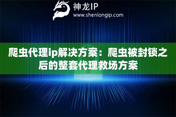 爬虫代理ip解决方案：爬虫被封锁之后的整套代理救场方案
