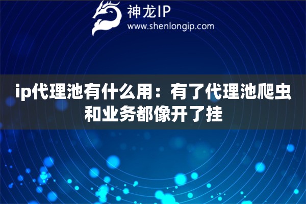 ip代理池有什么用：有了代理池爬虫和业务都像开了挂