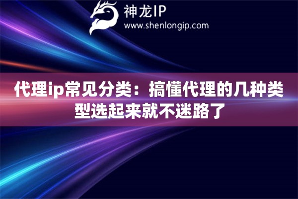 代理ip常见分类：搞懂代理的几种类型选起来就不迷路了