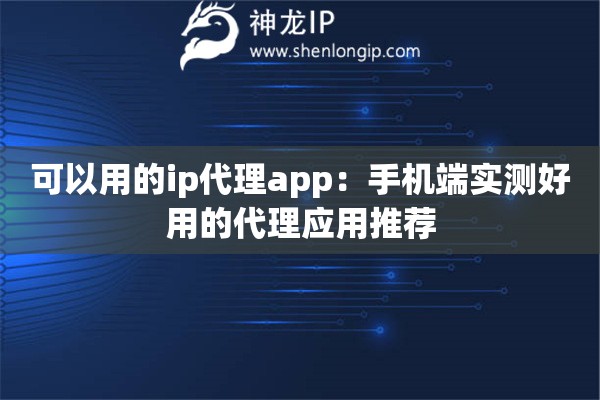 可以用的ip代理app：手机端实测好用的代理应用推荐