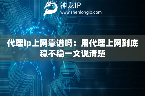 代理ip上网靠谱吗：用代理上网到底稳不稳一文说清楚