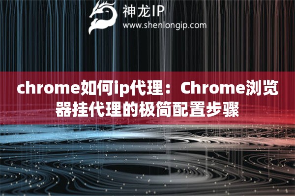 chrome如何ip代理：Chrome浏览器挂代理的极简配置步骤
