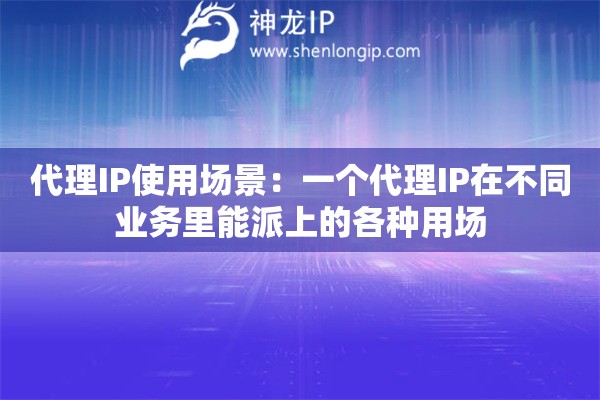 代理IP使用场景：一个代理IP在不同业务里能派上的各种用场