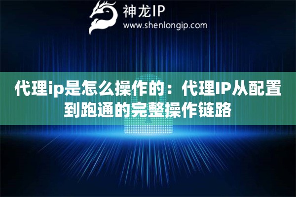 代理ip是怎么操作的：代理IP从配置到跑通的完整操作链路