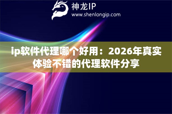 ip软件代理哪个好用：2026年真实体验不错的代理软件分享