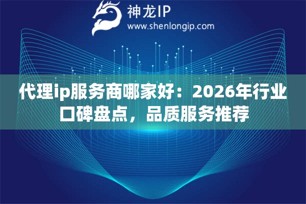 代理ip服务商哪家好：2026年行业口碑盘点，品质服务推荐