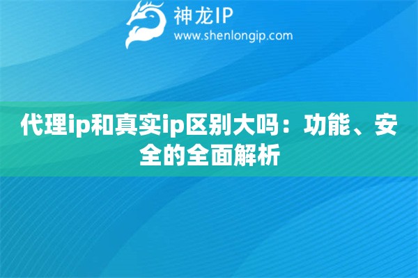 代理ip和真实ip区别大吗：功能、安全的全面解析