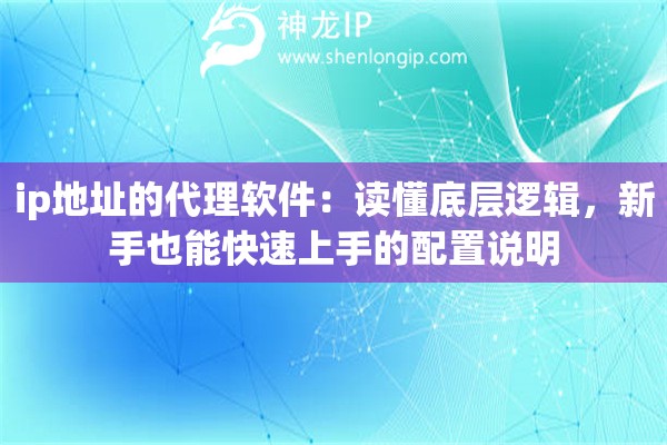 ip地址的代理软件：读懂底层逻辑，新手也能快速上手的配置说明