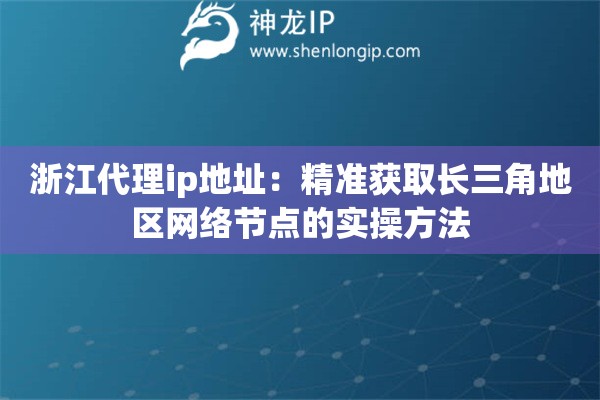 浙江代理ip地址：精准获取长三角地区网络节点的实操方法