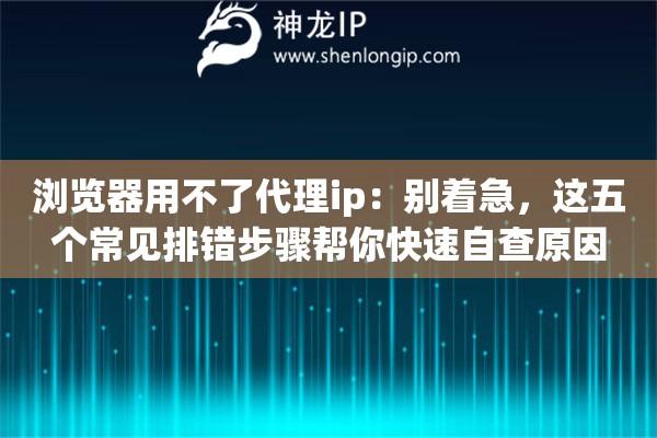 浏览器用不了代理ip：别着急，这五个常见排错步骤帮你快速自查原因