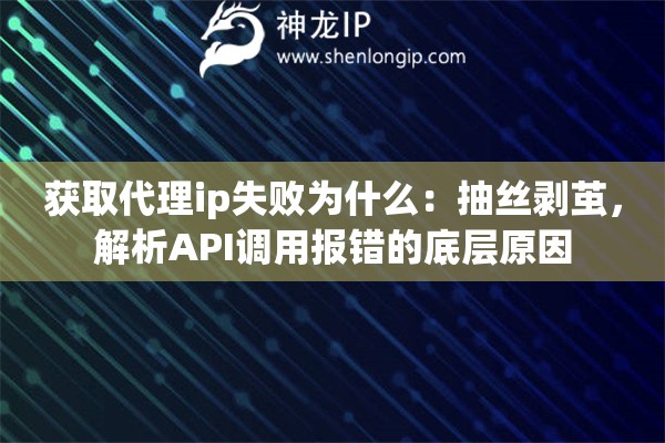 获取代理ip失败为什么：抽丝剥茧，解析API调用报错的底层原因