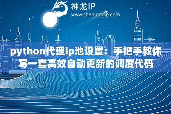 python代理ip池设置：手把手教你写一套高效自动更新的调度代码