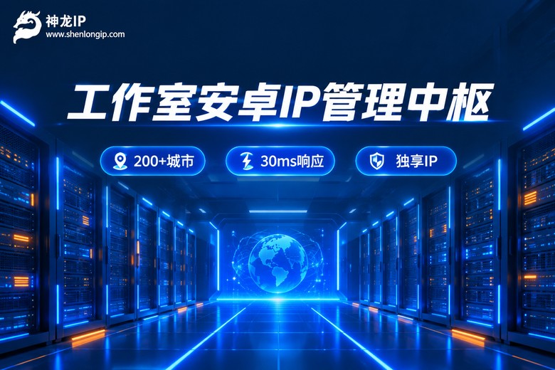 神龙IP工作室安卓设备IP管理方案