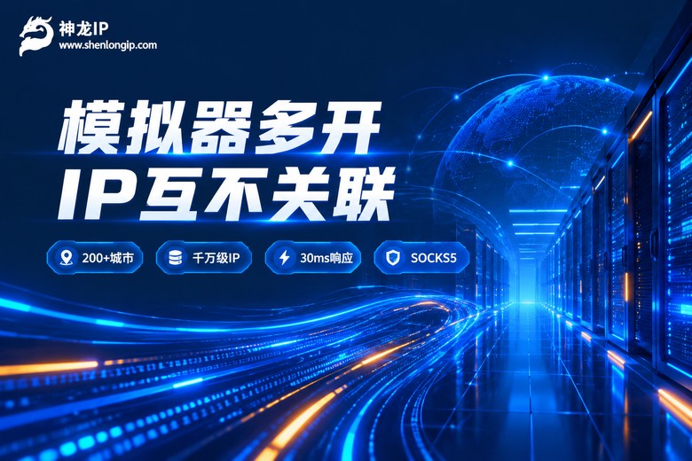 神龙IP模拟器多开独立IP方案