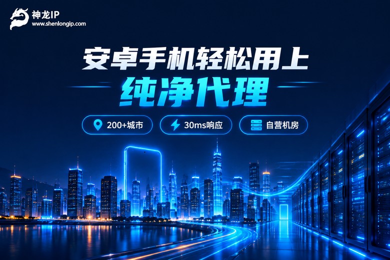 神龙IP助力安卓手机快速用上纯净代理IP